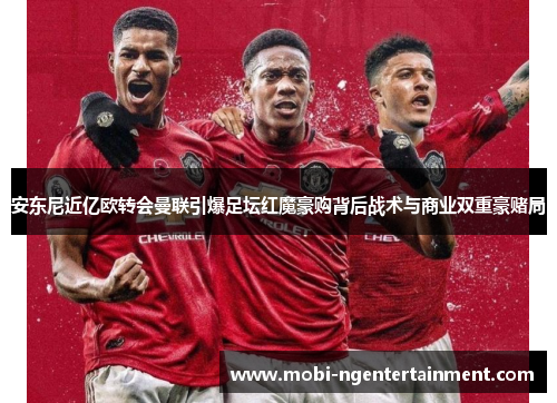 安东尼近亿欧转会曼联引爆足坛红魔豪购背后战术与商业双重豪赌局 安东尼近亿欧转会曼联引爆足坛红魔豪购背后战术与商业双重豪赌局